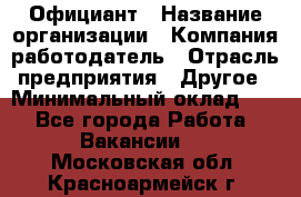 Официант › Название организации ­ Компания-работодатель › Отрасль предприятия ­ Другое › Минимальный оклад ­ 1 - Все города Работа » Вакансии   . Московская обл.,Красноармейск г.